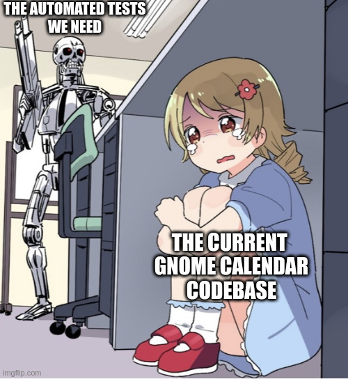 The "Anime girl hiding from Terminator" meme, with the Terminator labelled "The automated tests we need" and the anime girl labelled "The current GNOME Calendar codebase"