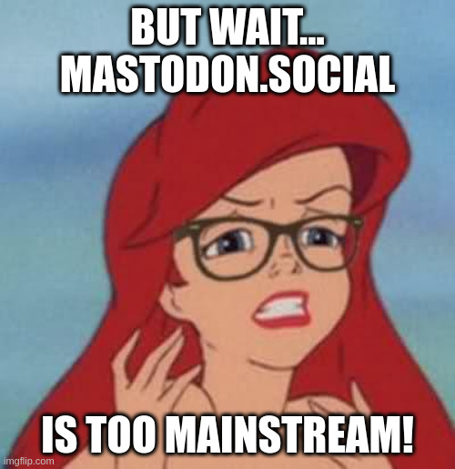 Hipster Ariel says, "But wait… Mastodon.social is too mainstream!"