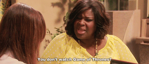 you don't watch game of thrones